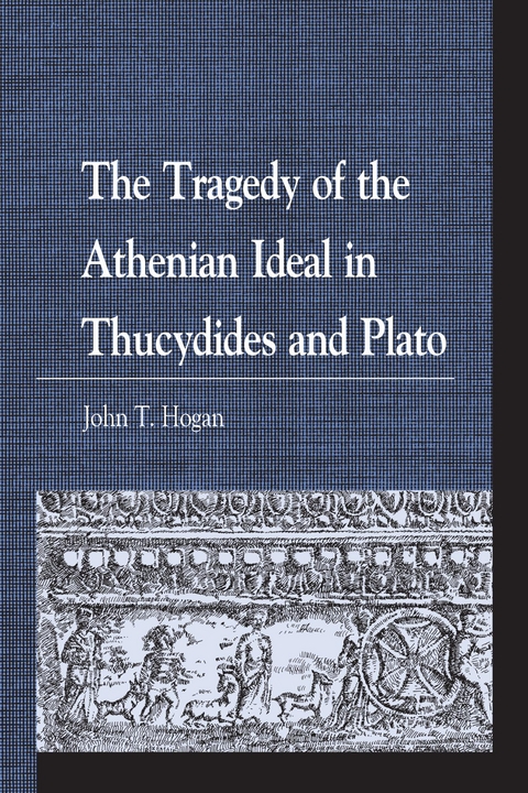 Tragedy of the Athenian Ideal in Thucydides and Plato -  John T. Hogan