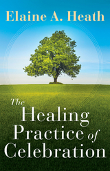 Healing Practice of Celebration -  Elaine A. Heath