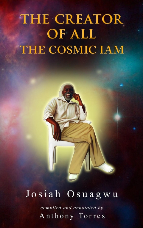 THE CREATOR OF ALL - THE COSMIC IAM -  Josiah Osuagwu,  Anthony Torres