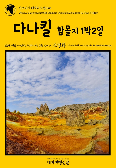 아프리카 대백과사전048 에티오피아 다나킬 함몰지 1박2일 인류의 기원을 여행하는 히치하이커를 위한 안내서 - 조 명화