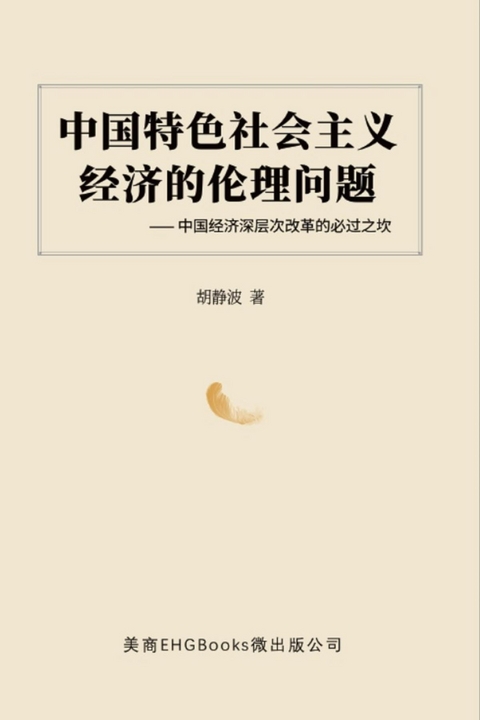 中国特色社会主义经济的伦理问题--中国经济深层次改革的必过之坎: The Ethical Issues of the Socialist Economy with Chinese Characteristics - Jingbo Hu,  胡静波