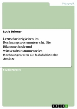 Lernschwierigkeiten im Rechnungswesenunterricht. Die Bilanzmethode und wirtschaftsinstrumentelles Rechnungswesen als fachdidaktische Ansätze - Lucie Dahmer