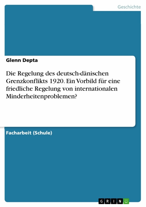 Die Regelung des deutsch-dänischen Grenzkonflikts 1920. Ein Vorbild für eine friedliche Regelung von internationalen Minderheitenproblemen? - Glenn Depta