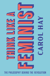 Think Like a Feminist: The Philosophy Behind the Revolution - Carol Hay