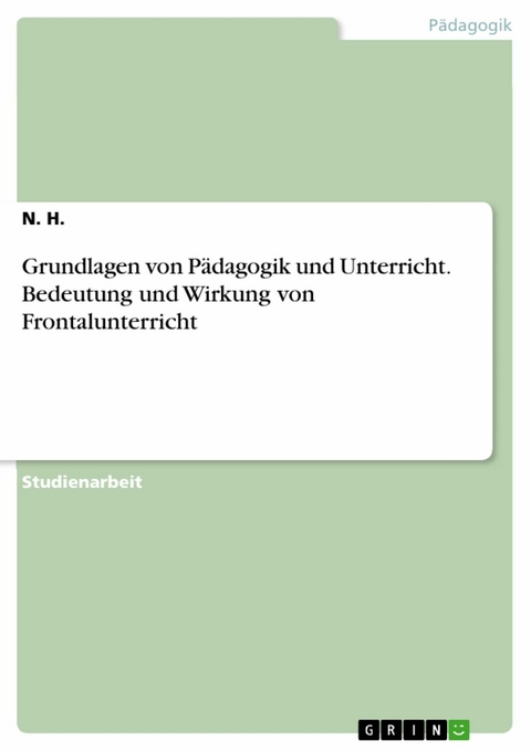 Grundlagen von Pädagogik und Unterricht. Bedeutung und Wirkung von Frontalunterricht - N. H.