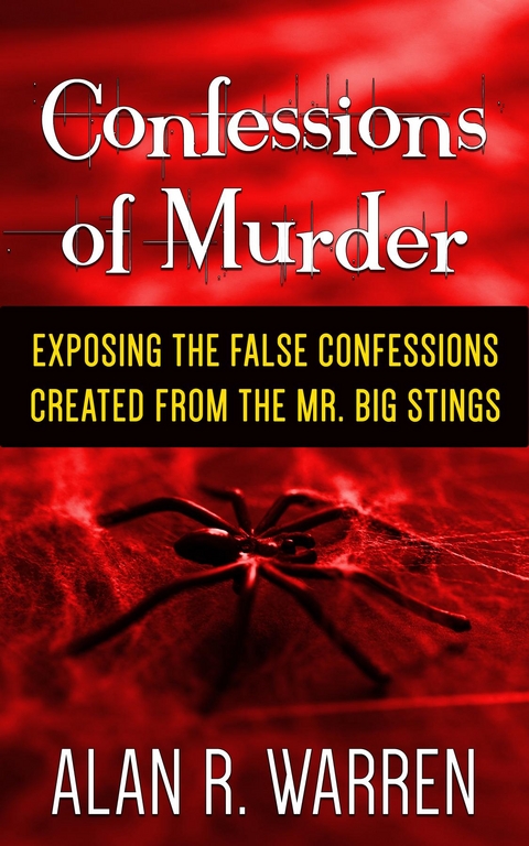 Confession of Murder; Exposing the False Confessions Created from the Mr. Big Stings -  Alan R Warren