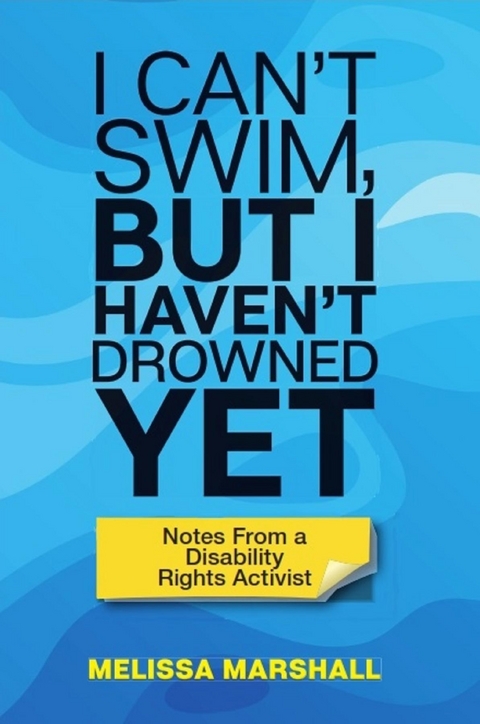 I Can't Swim, But I Haven't Drowned Yet Notes From a Disability Rights Activist -  Melissa Marshall