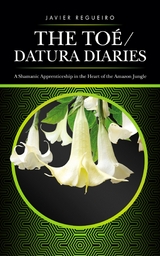 The Toe / Datura Diaries : A Shamanic Apprenticeship in the Heart of the Amazon Jungle -  Javier Regueiro