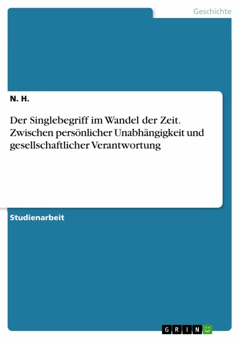 Der Singlebegriff im Wandel der Zeit. Zwischen persönlicher Unabhängigkeit und gesellschaftlicher Verantwortung -  N. H.