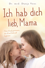 Ich hab dich lieb, Mama: Neue Kraft gewinnen, das Kind liebevoll begleiten (für Mütter) - Dunja Voos