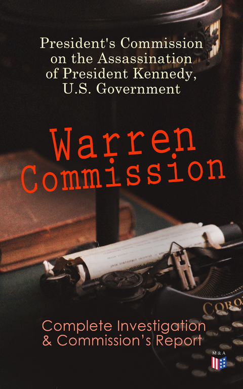 Warren Commission: Complete Investigation & Commission's Report - President's Commission on the Assassination of President Kennedy U.S. Government