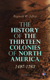 The History of the Thirteen Colonies of North America: 1497-1763 (Illustrated) - Reginald W. Jeffery