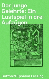 Der junge Gelehrte: Ein Lustspiel in drei Aufzügen - Gotthold Ephraim Lessing