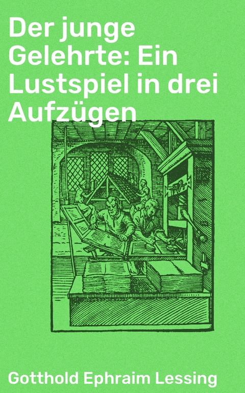 Der junge Gelehrte: Ein Lustspiel in drei Aufzügen - Gotthold Ephraim Lessing