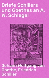 Briefe Schillers und Goethes an A. W. Schlegel - Johann Wolfgang von Goethe, Friedrich Schiller