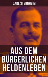 Aus dem bürgerlichen Heldenleben - Carl Sternheim