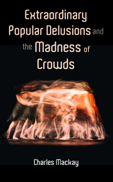 Extraordinary Popular Delusions and the Madness of Crowds - Charles Mackay