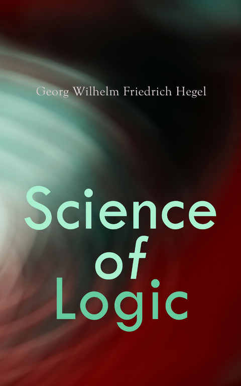 Science of Logic - Georg Wilhelm Friedrich Hegel