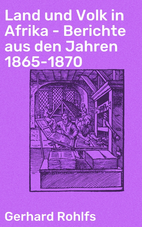 Land und Volk in Afrika - Berichte aus den Jahren 1865-1870 - Gerhard Rohlfs