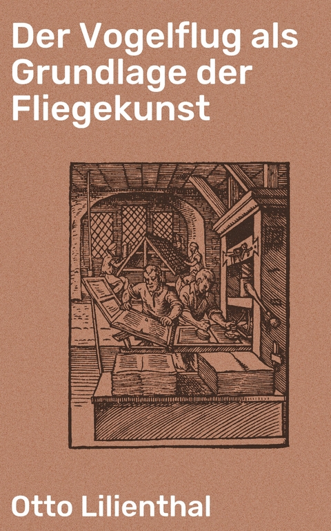 Der Vogelflug als Grundlage der Fliegekunst - Otto Lilienthal