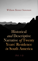 Historical and Descriptive Narrative of Twenty Years' Residence in South America (Vol. 1- 3) - William Bennet Stevenson