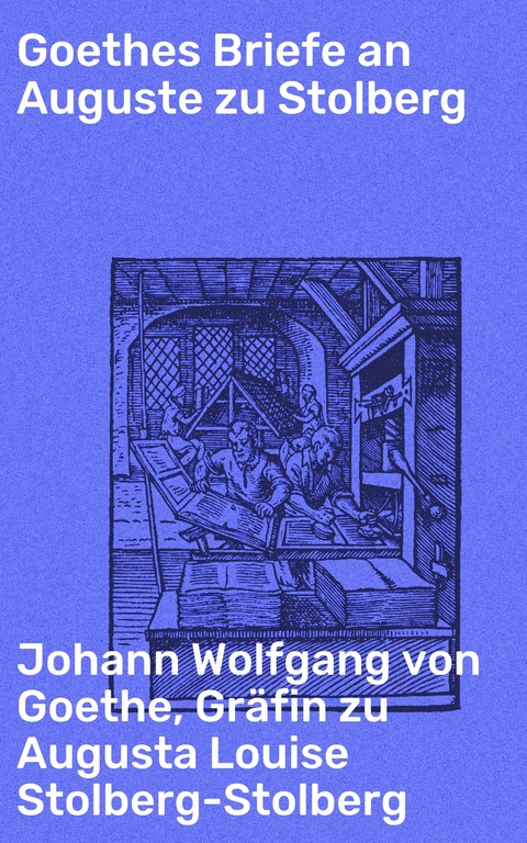 Goethes Briefe an Auguste zu Stolberg - Johann Wolfgang von Goethe, Augusta Louise Stolberg-Stolberg  Gräfin zu