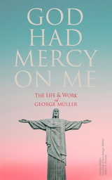 God Had Mercy on Me: The Life & Work of George Müller - George Müller, Susannah Grace Sanger Müller, Arthur T. Pierson