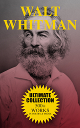 WALT WHITMAN Ultimate Collection: 500+ Works in Poetry & Prose - Walt Whitman