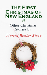 The First Christmas of New England & Other Christmas Stories by Harriet Beecher Stowe - Harriet Beecher Stowe