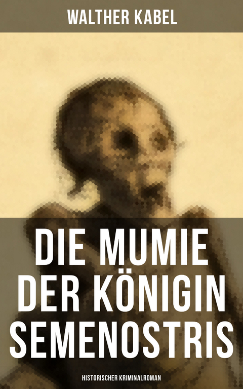 Die Mumie der Königin Semenostris: Historischer Kriminalroman - Walther Kabel