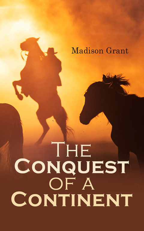 The Conquest of a Continent; or, The Expansion of Races in America - Madison Grant