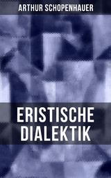 Arthur Schopenhauer: Eristische Dialektik - Arthur Schopenhauer