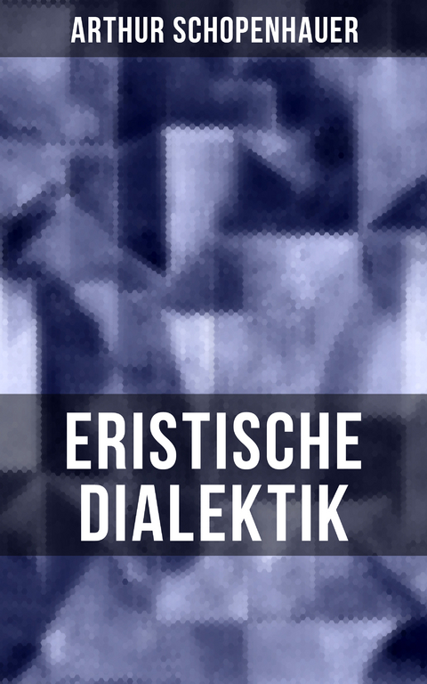 Arthur Schopenhauer: Eristische Dialektik - Arthur Schopenhauer