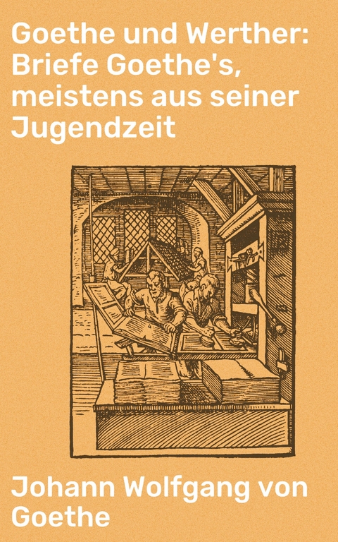 Goethe und Werther: Briefe Goethe's, meistens aus seiner Jugendzeit - Johann Wolfgang von Goethe