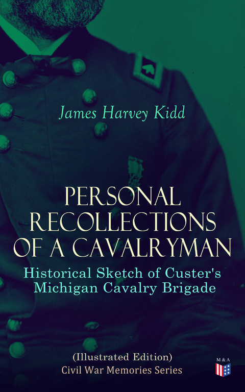 Personal Recollections of a Cavalryman: Historical Sketch of Custer's Michigan Cavalry Brigade (Illustrated Edition) - James Harvey Kidd