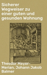 Sicherer Wegweiser zu einer guten und gesunden Wohnung - Theodor Meyer-Merian, Johann Jakob Balmer