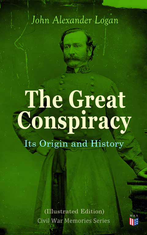 The Great Conspiracy: Its Origin and History (Illustrated Edition) - John Alexander Logan