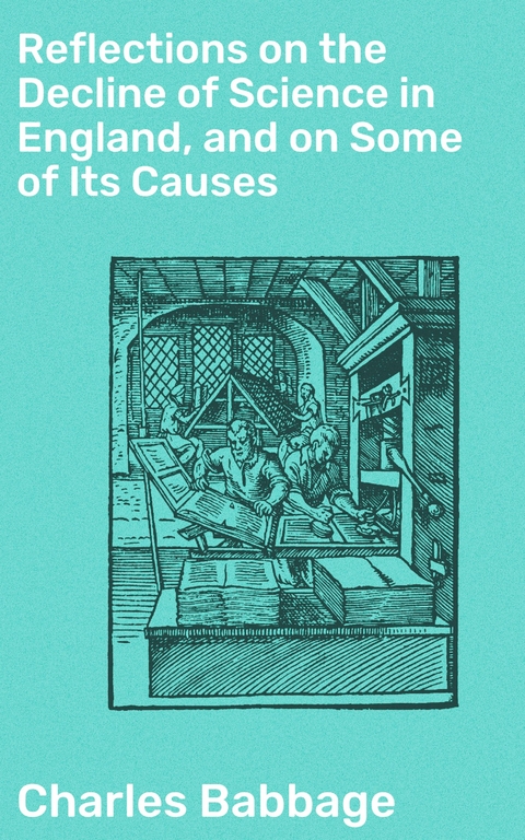 Reflections on the Decline of Science in England, and on Some of Its Causes - Charles Babbage