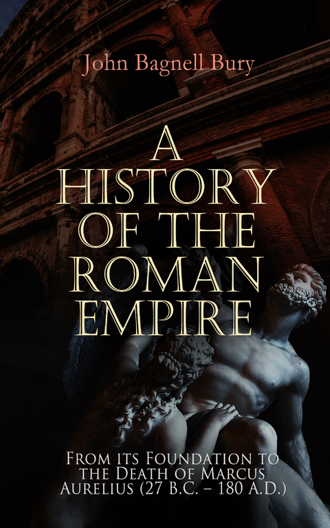 A History of the Roman Empire: From its Foundation to the Death of Marcus Aurelius (27 B.C. – 180 A.D.) - John Bagnell Bury