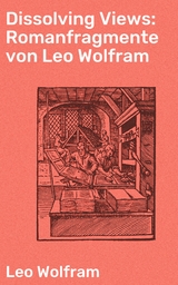 Dissolving Views: Romanfragmente von Leo Wolfram - Leo Wolfram