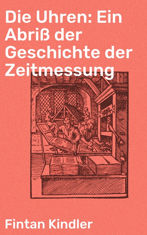 Die Uhren: Ein Abriß der Geschichte der Zeitmessung - Fintan Kindler