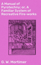 A Manual of Pyrotechny; or, A Familiar System of Recreative Fire-works - G. W. Mortimer