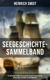 Seegeschichte-Sammelband: Die Abenteuer berühmter Seehelden, Epische Seeschlachten & Erzählungen - Heinrich Smidt