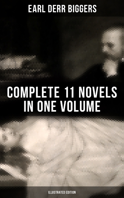 Earl Derr Biggers: Complete 11 Novels  in One Volume (Illustrated Edition) - Earl Derr Biggers