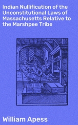 Indian Nullification of the Unconstitutional Laws of Massachusetts Relative to the Marshpee Tribe - William Apess