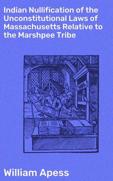 Indian Nullification of the Unconstitutional Laws of Massachusetts Relative to the Marshpee Tribe - William Apess