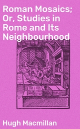 Roman Mosaics; Or, Studies in Rome and Its Neighbourhood - Hugh Macmillan