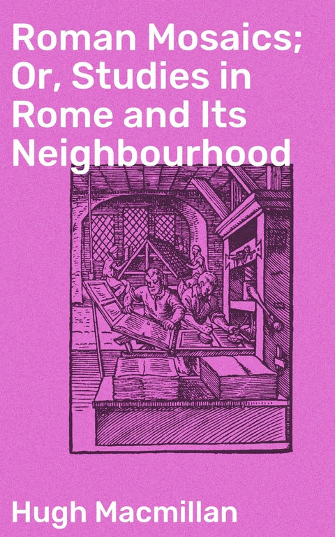 Roman Mosaics; Or, Studies in Rome and Its Neighbourhood - Hugh Macmillan