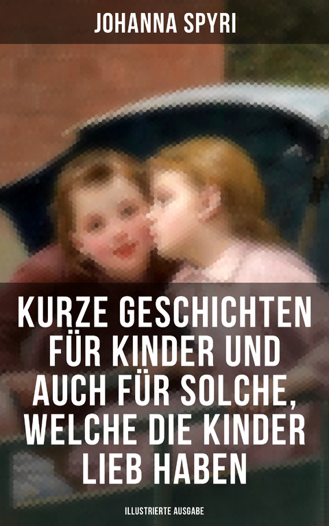 Kurze Geschichten für Kinder und auch für Solche, welche die Kinder lieb haben - Johanna Spyri