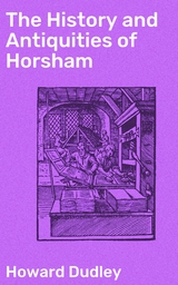 The History and Antiquities of Horsham - Howard Dudley
